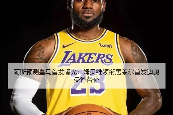 阿斯预测皇马首发曝光：姆贝维领衔居莱尔首发迪奥曼德替补